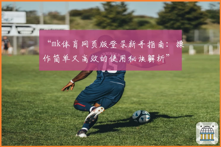 “mk体育网页版登录新手指南：操作简单又高效的使用秘诀解析”