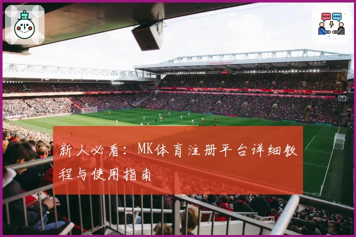 新人必看：MK体育注册平台详细教程与使用指南